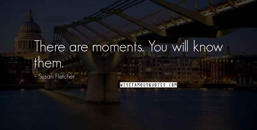 Susan Fletcher quotes: There are moments. You will know them.
