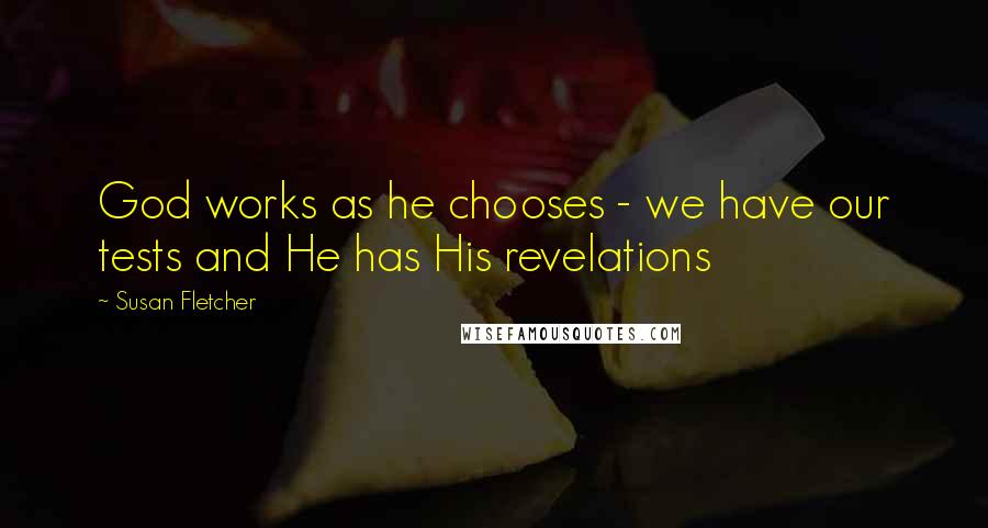 Susan Fletcher quotes: God works as he chooses - we have our tests and He has His revelations
