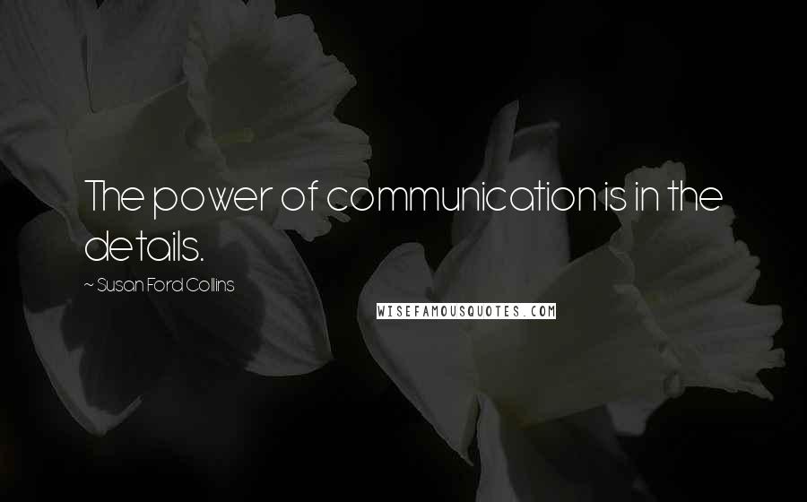 Susan Ford Collins quotes: The power of communication is in the details.