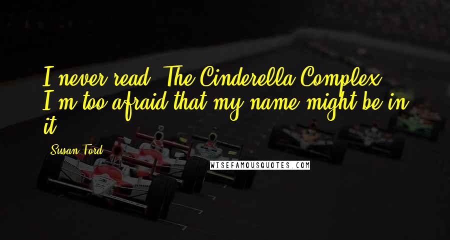 Susan Ford quotes: I never read 'The Cinderella Complex' - I'm too afraid that my name might be in it.