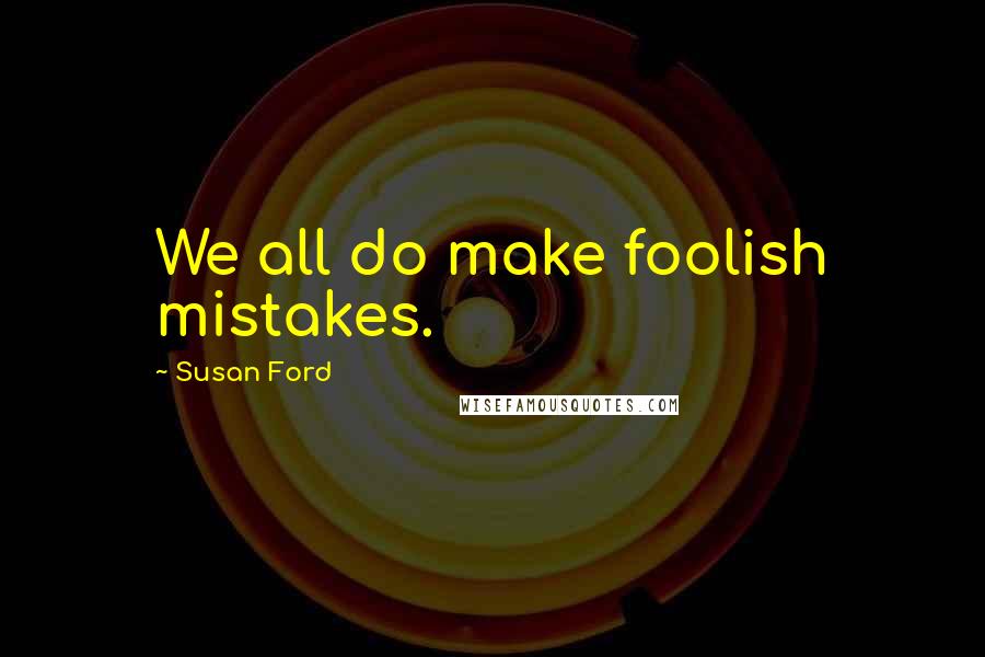 Susan Ford quotes: We all do make foolish mistakes.