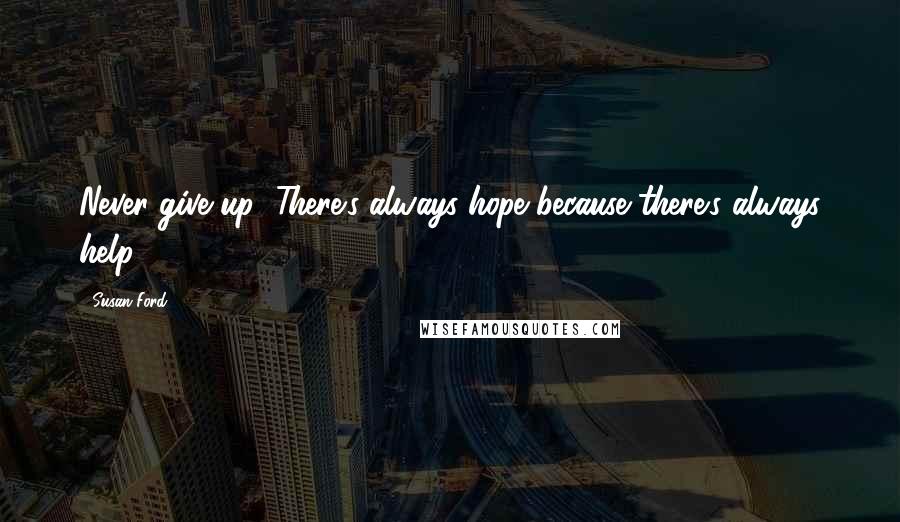 Susan Ford quotes: Never give up! There's always hope because there's always help