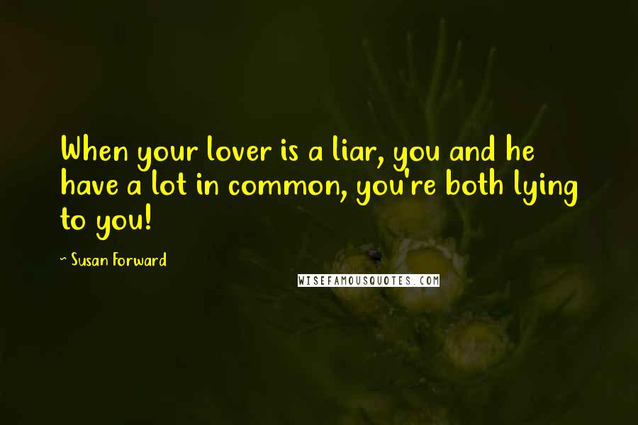 Susan Forward quotes: When your lover is a liar, you and he have a lot in common, you're both lying to you!