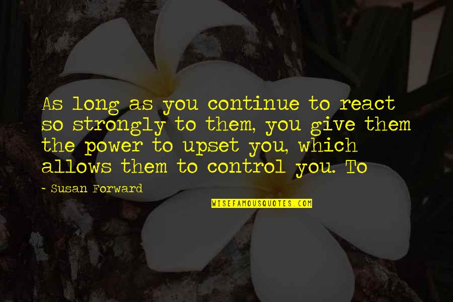 Susan Forward Quotes By Susan Forward: As long as you continue to react so