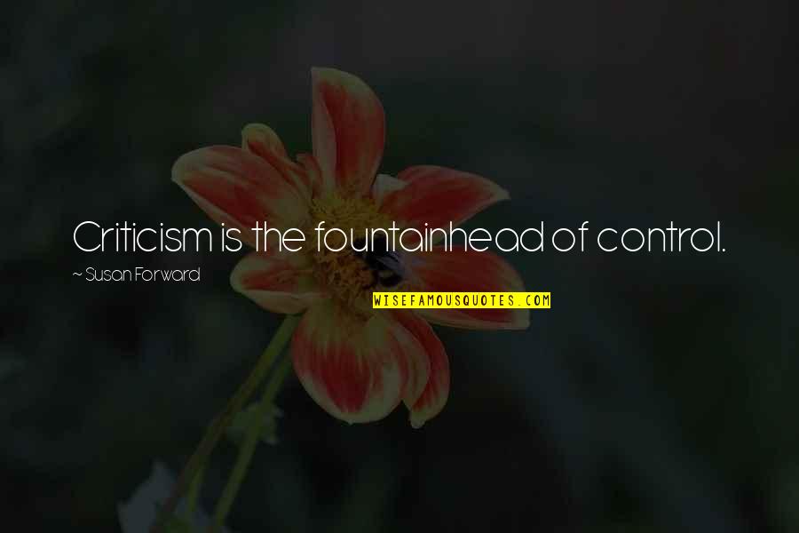Susan Forward Quotes By Susan Forward: Criticism is the fountainhead of control. Susan Forward Quotes By Susan Forward: Criticism is the fountainhead of control.