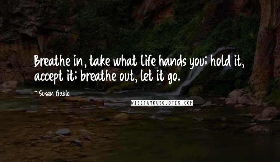 Susan Gable quotes: Breathe in, take what life hands you; hold it, accept it; breathe out, let it go.