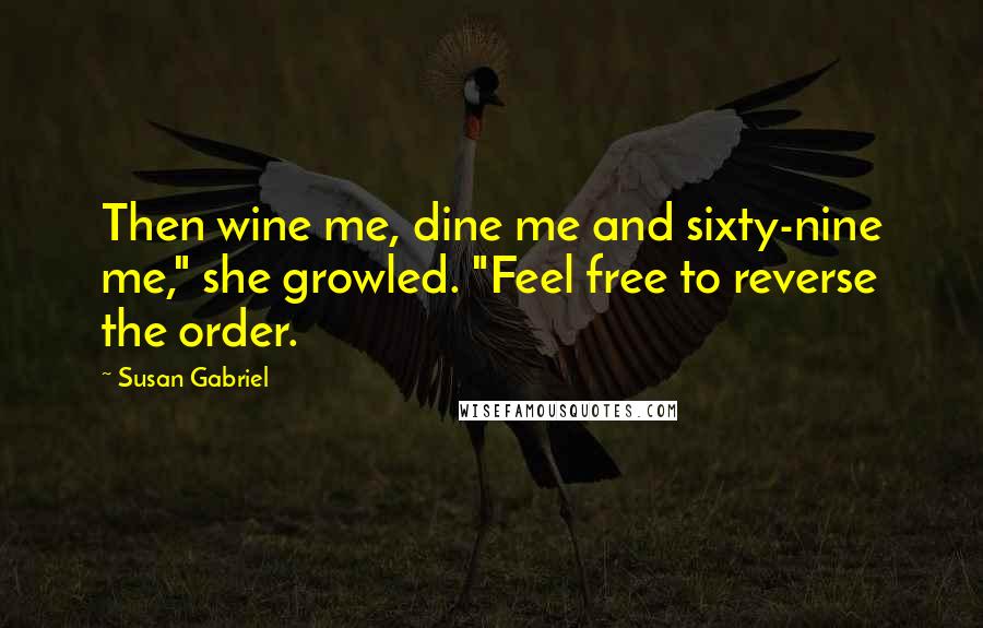Susan Gabriel quotes: Then wine me, dine me and sixty-nine me," she growled. "Feel free to reverse the order.