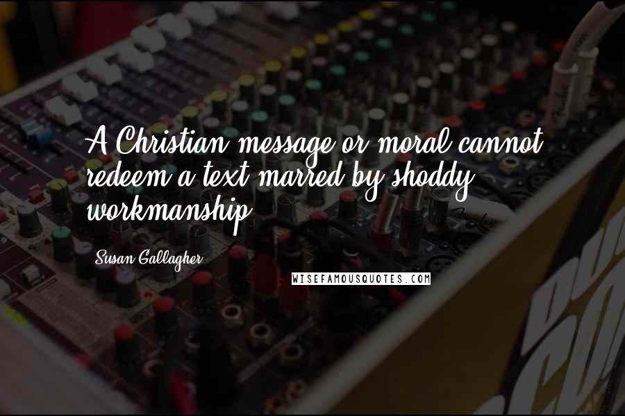 Susan Gallagher quotes: A Christian message or moral cannot redeem a text marred by shoddy workmanship.