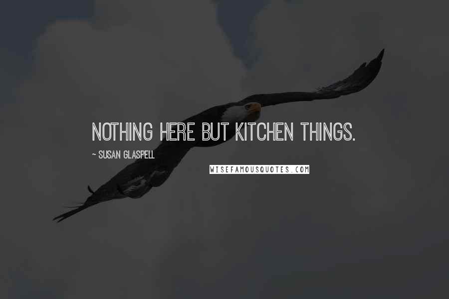 Susan Glaspell quotes: Nothing here but kitchen things.