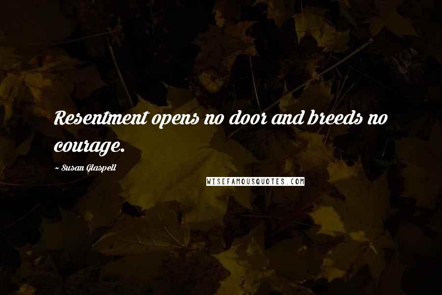 Susan Glaspell quotes: Resentment opens no door and breeds no courage.