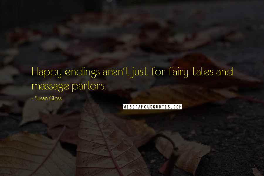 Susan Gloss quotes: Happy endings aren't just for fairy tales and massage parlors.