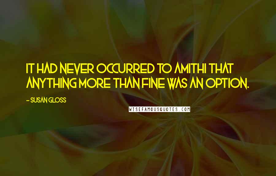 Susan Gloss quotes: It had never occurred to Amithi that anything more than fine was an option.