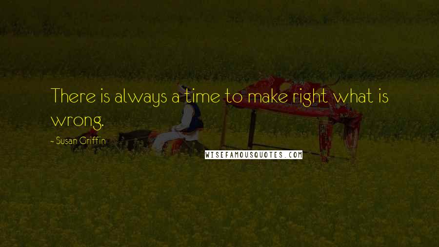 Susan Griffin quotes: There is always a time to make right what is wrong.
