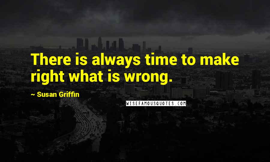 Susan Griffin quotes: There is always time to make right what is wrong.