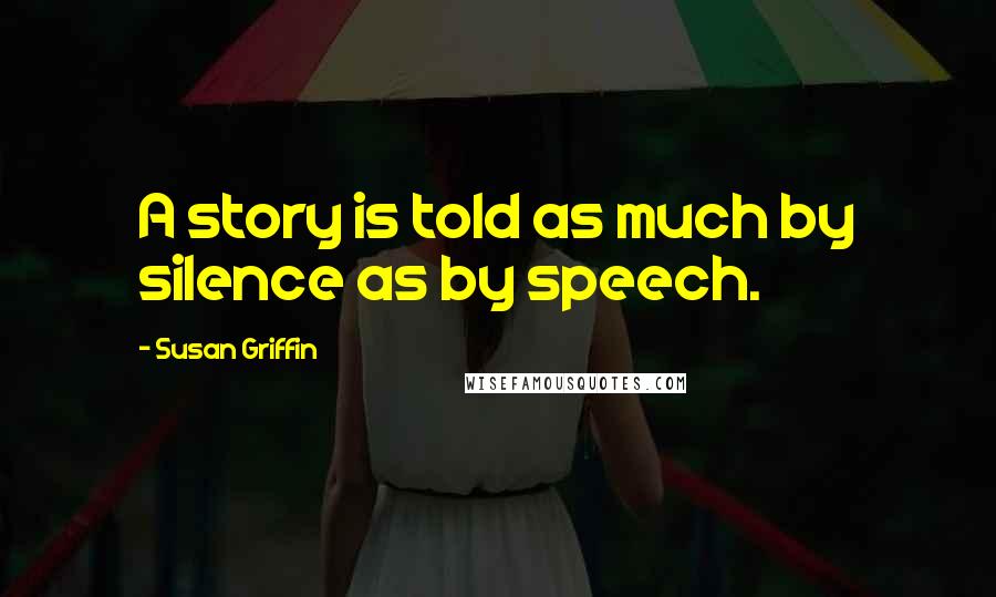 Susan Griffin quotes: A story is told as much by silence as by speech.