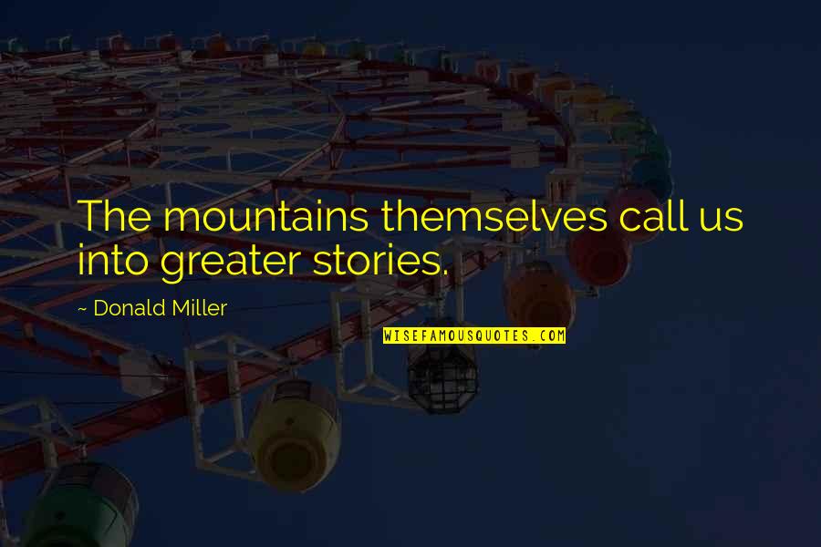Susan Grimshaw Quotes By Donald Miller: The mountains themselves call us into greater stories.
