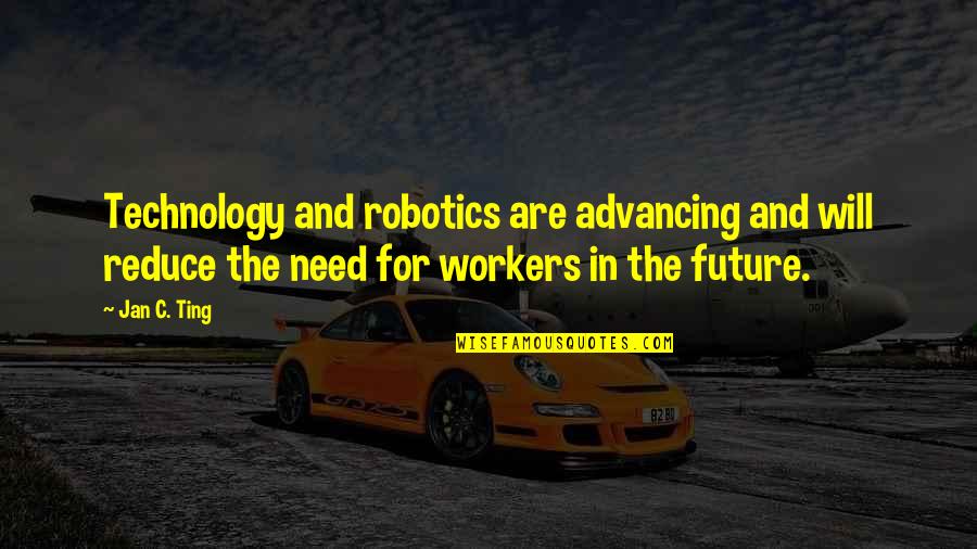 Susan Haack Quotes By Jan C. Ting: Technology and robotics are advancing and will reduce