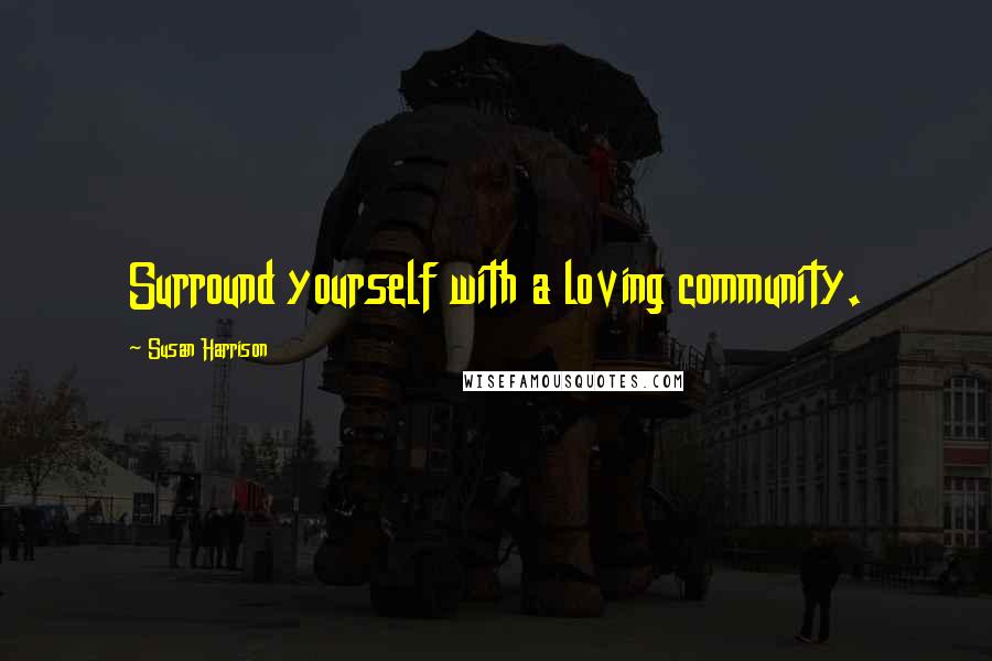 Susan Harrison quotes: Surround yourself with a loving community.
