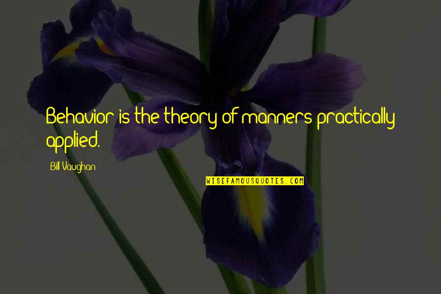 Susan Heller Travel Quotes By Bill Vaughan: Behavior is the theory of manners practically applied.