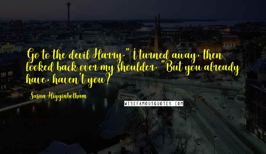 Susan Higginbotham quotes: Go to the devil Harry." I turned away, then looked back over my shoulder. "But you already have, haven't you?