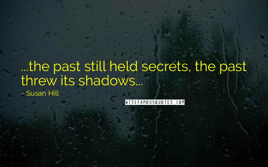 Susan Hill quotes: ...the past still held secrets, the past threw its shadows...