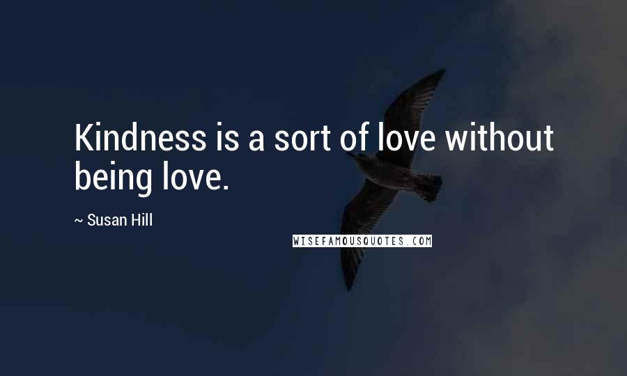 Susan Hill quotes: Kindness is a sort of love without being love.