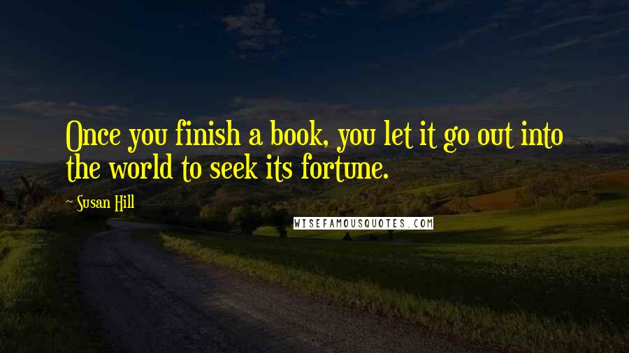 Susan Hill quotes: Once you finish a book, you let it go out into the world to seek its fortune.
