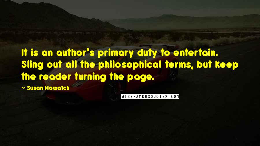 Susan Howatch quotes: It is an author's primary duty to entertain. Sling out all the philosophical terms, but keep the reader turning the page.
