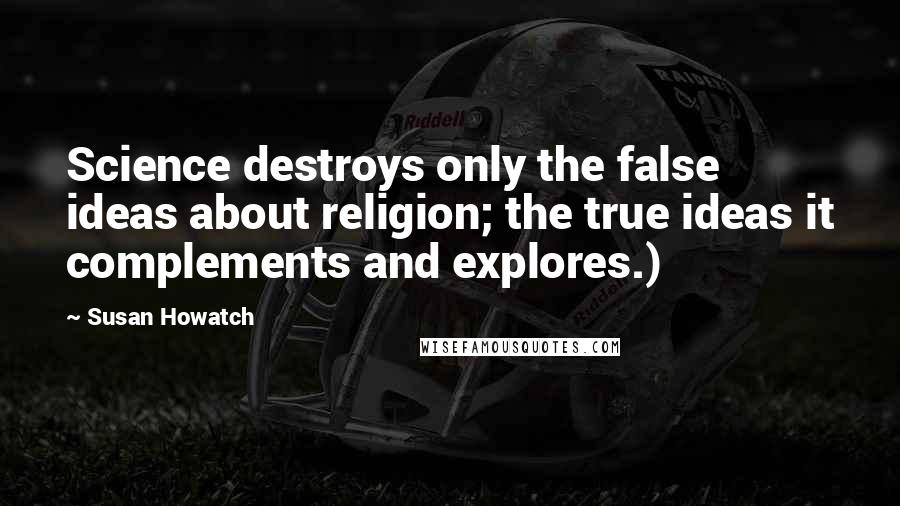 Susan Howatch quotes: Science destroys only the false ideas about religion; the true ideas it complements and explores.)