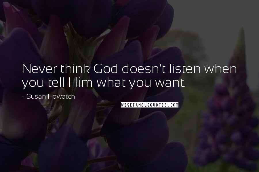 Susan Howatch quotes: Never think God doesn't listen when you tell Him what you want.