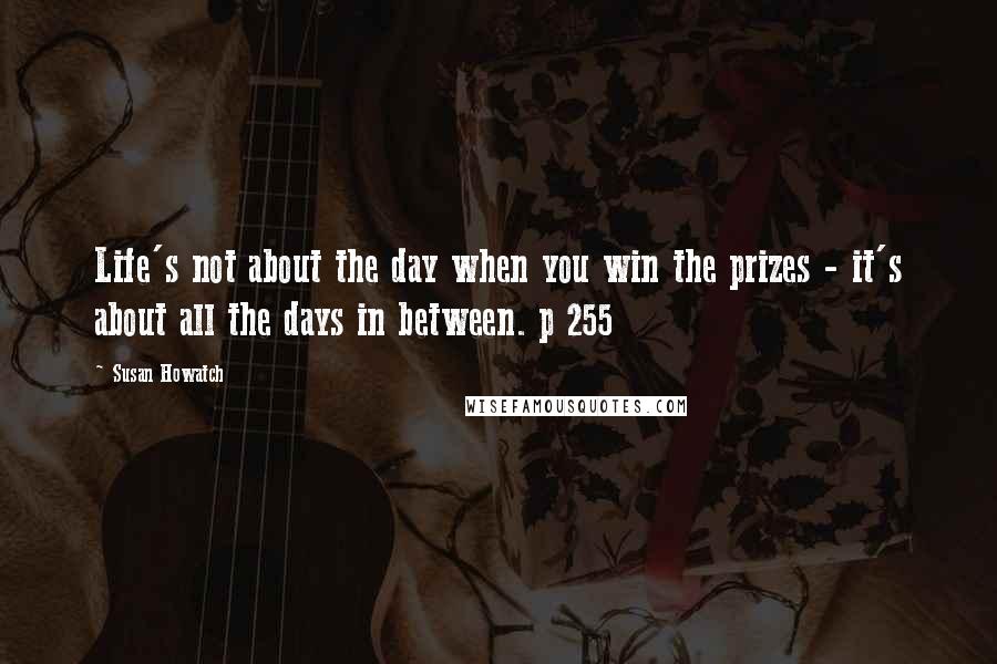 Susan Howatch quotes: Life's not about the day when you win the prizes - it's about all the days in between. p 255