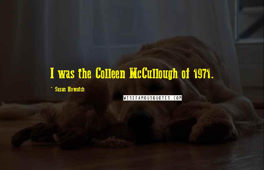 Susan Howatch quotes: I was the Colleen McCullough of 1971.