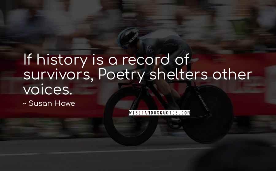 Susan Howe quotes: If history is a record of survivors, Poetry shelters other voices.