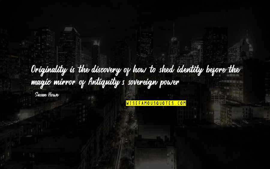 Susan Howe Quotes By Susan Howe: Originality is the discovery of how to shed