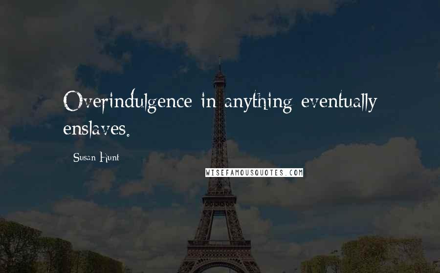 Susan Hunt quotes: Overindulgence in anything eventually enslaves.