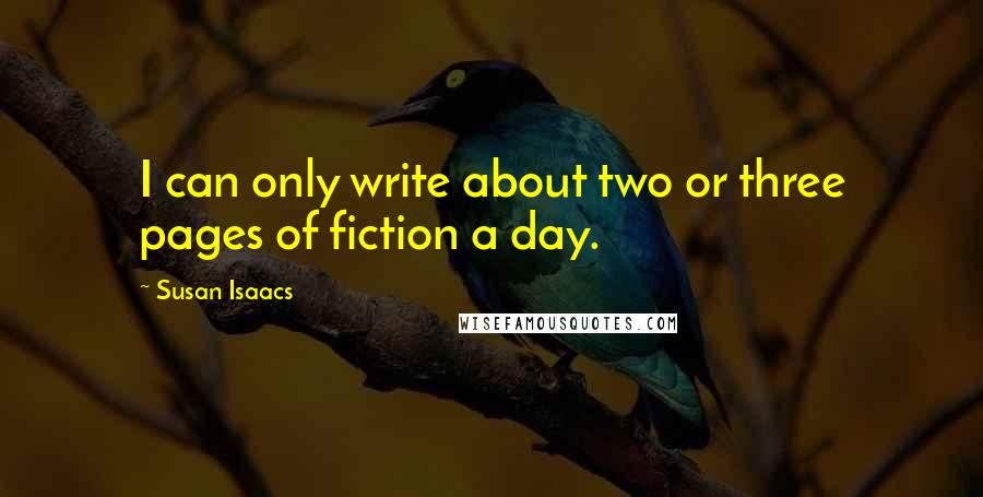 Susan Isaacs quotes: I can only write about two or three pages of fiction a day.