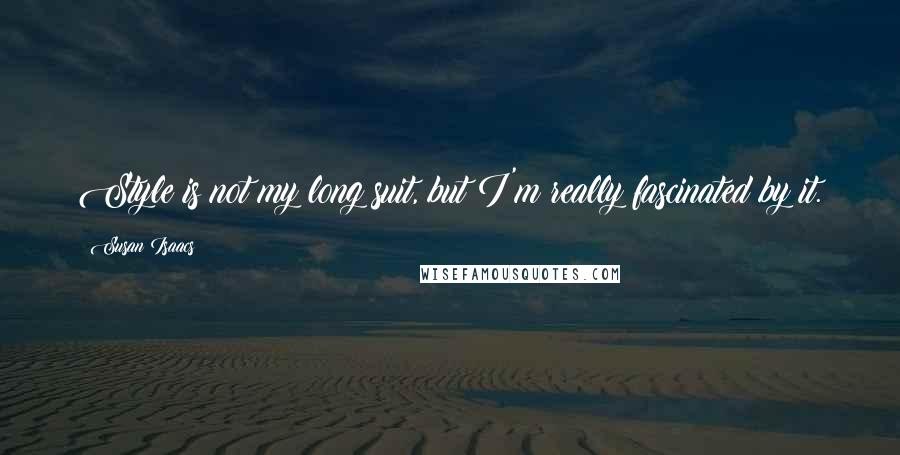 Susan Isaacs quotes: Style is not my long suit, but I'm really fascinated by it. Susan Isaacs quotes: Style is not my long suit, but I'm really fascinated by it.