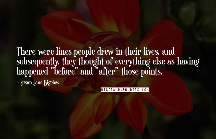 Susan Jane Bigelow quotes: There were lines people drew in their lives, and subsequently, they thought of everything else as having happened "before" and "after" those points.