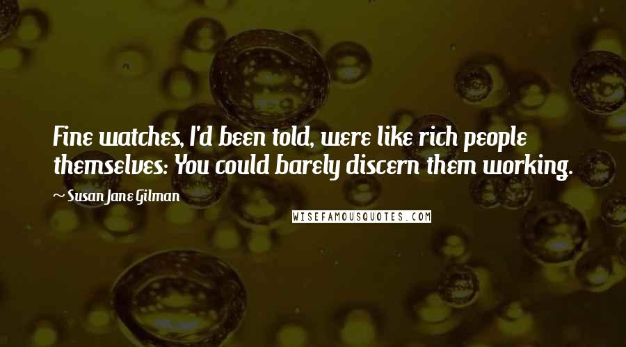 Susan Jane Gilman quotes: Fine watches, I'd been told, were like rich people themselves: You could barely discern them working.