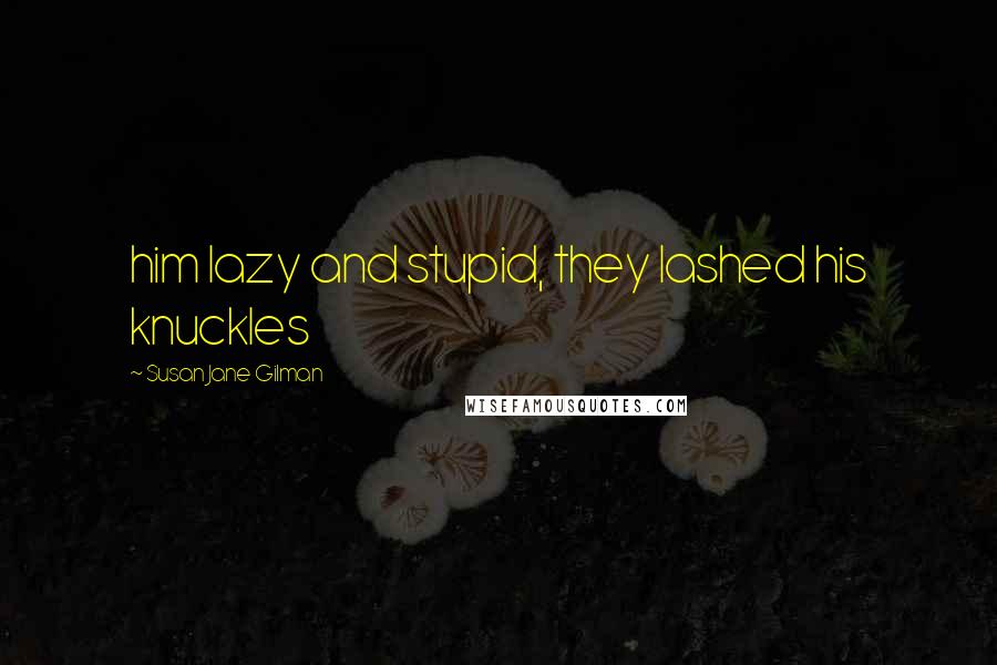 Susan Jane Gilman quotes: him lazy and stupid, they lashed his knuckles