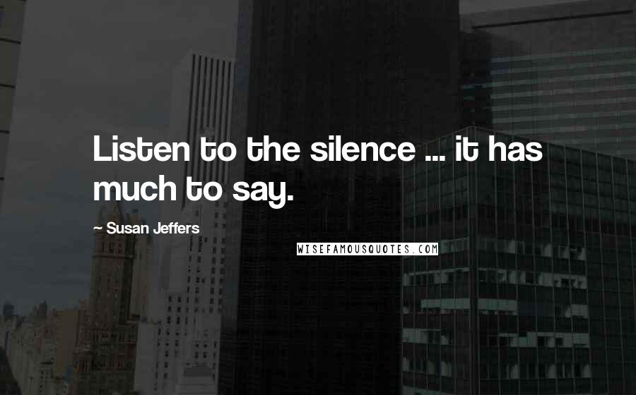 Susan Jeffers quotes: Listen to the silence ... it has much to say.