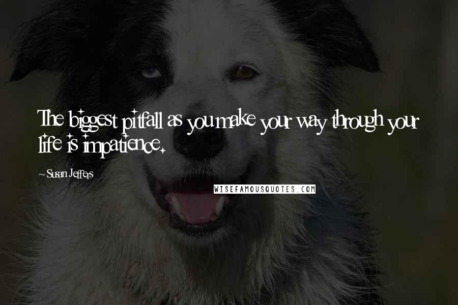 Susan Jeffers quotes: The biggest pitfall as you make your way through your life is impatience.