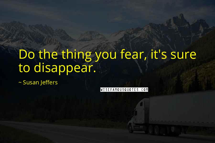 Susan Jeffers quotes: Do the thing you fear, it's sure to disappear.