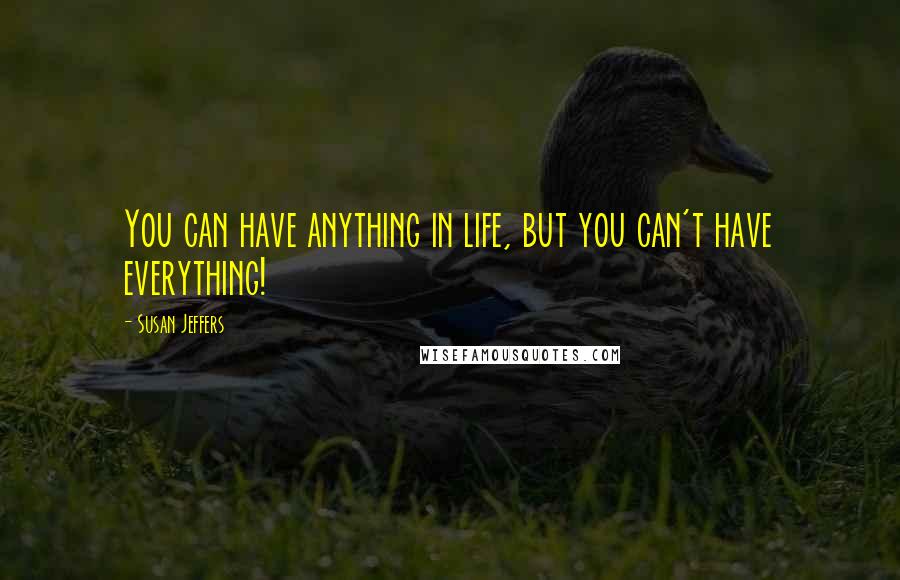 Susan Jeffers quotes: You can have anything in life, but you can't have everything!