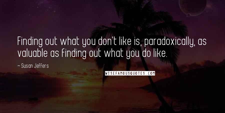 Susan Jeffers quotes: Finding out what you don't like is, paradoxically, as valuable as finding out what you do like.