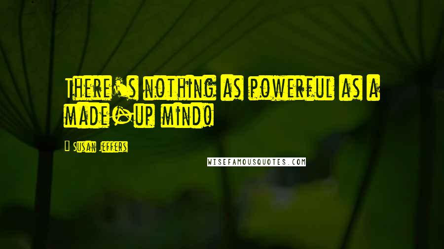 Susan Jeffers quotes: There's nothing as powerful as a made-up mind!