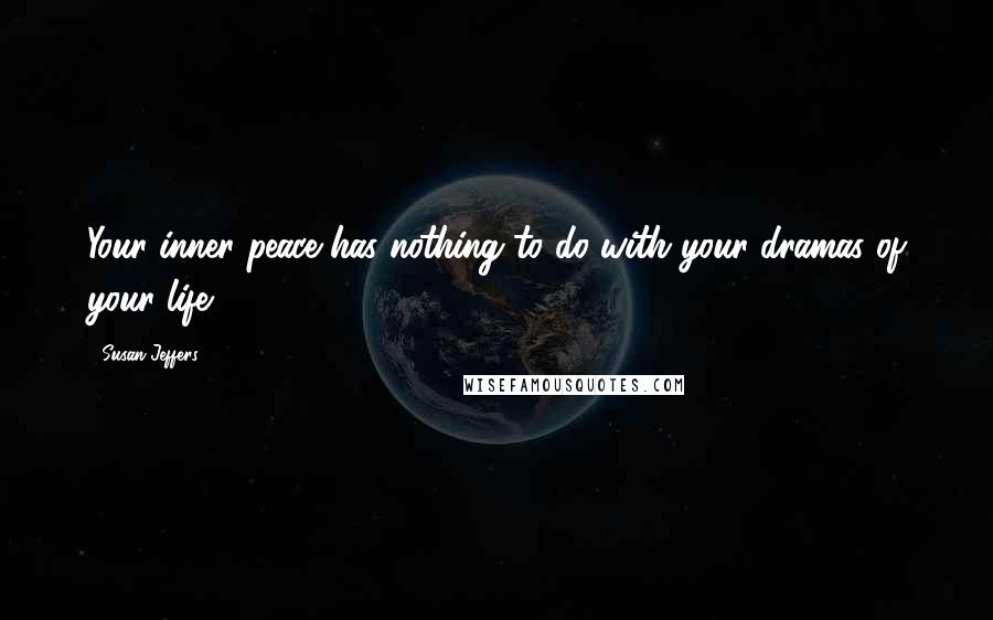 Susan Jeffers quotes: Your inner peace has nothing to do with your dramas of your life.