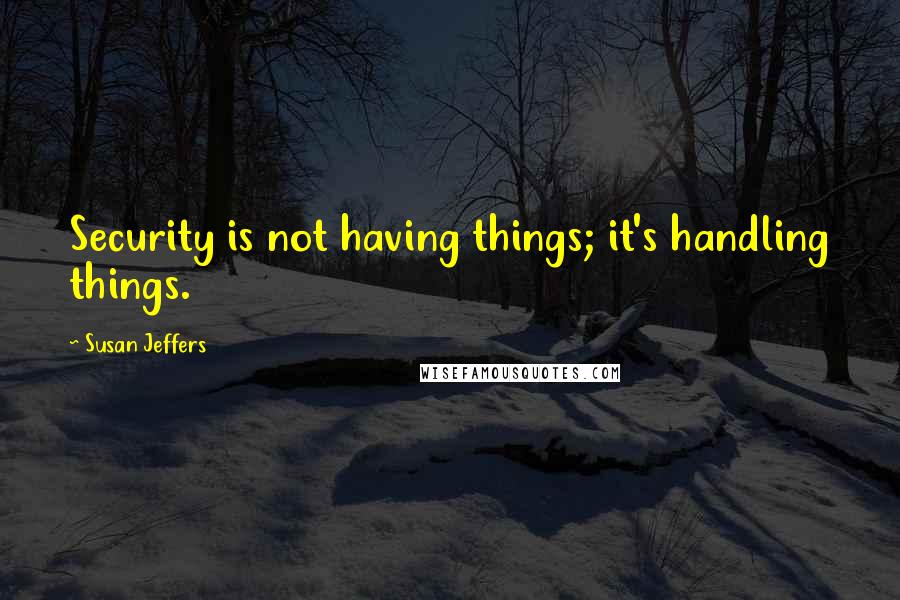 Susan Jeffers quotes: Security is not having things; it's handling things.