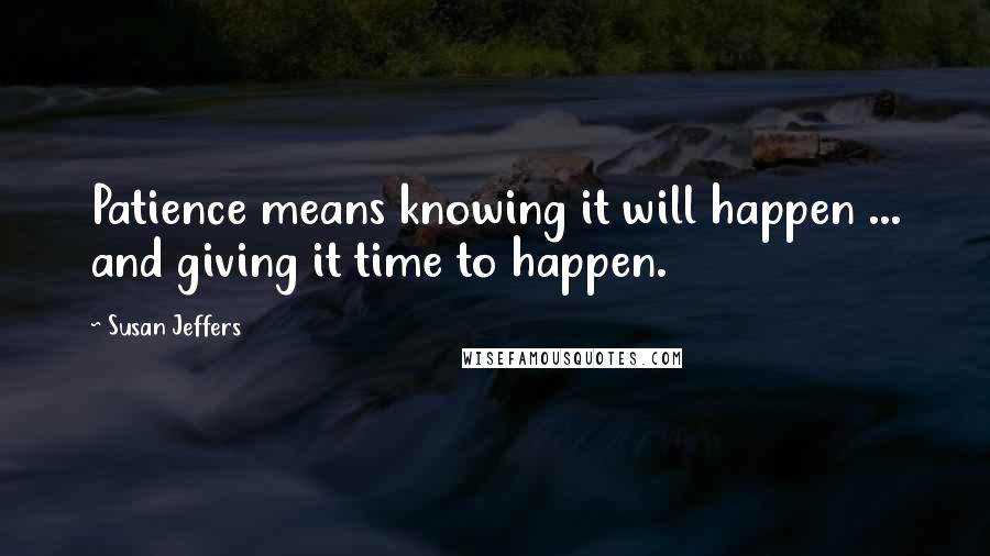 Susan Jeffers quotes: Patience means knowing it will happen ... and giving it time to happen.