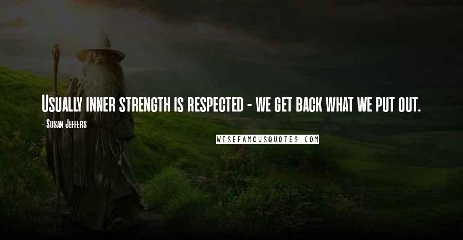 Susan Jeffers quotes: Usually inner strength is respected - we get back what we put out.